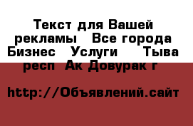  Текст для Вашей рекламы - Все города Бизнес » Услуги   . Тыва респ.,Ак-Довурак г.